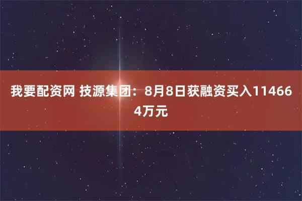 我要配资网 技源集团：8月8日获融资买入114664万元
