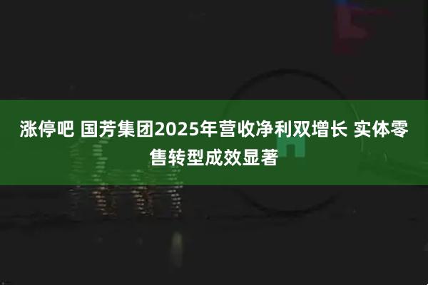 涨停吧 国芳集团2025年营收净利双增长 实体零售转型成效显著