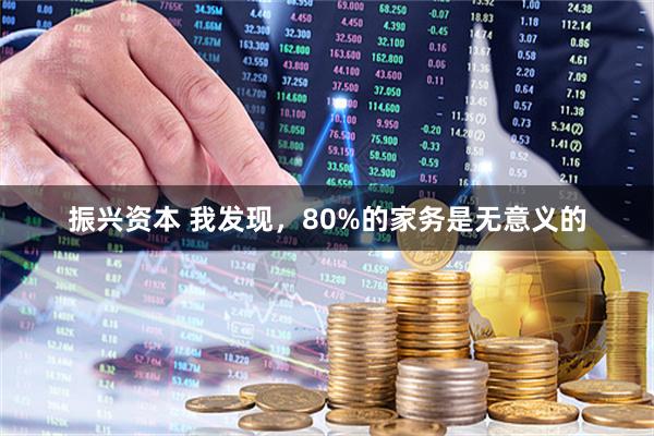 振兴资本 我发现,80%的家务是无意义的